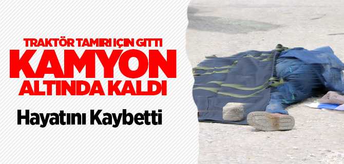 Yozgat'ta Kamyon altında kalan şahıs hayatını kaybetti